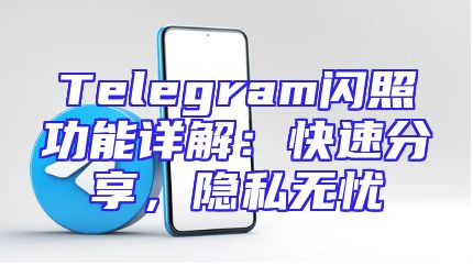 Telegram闪照功能详解：快速分享，隐私无忧