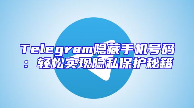 Telegram隐藏手机号码：轻松实现隐私保护秘籍