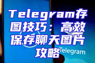 Telegram存图技巧：高效保存聊天图片攻略