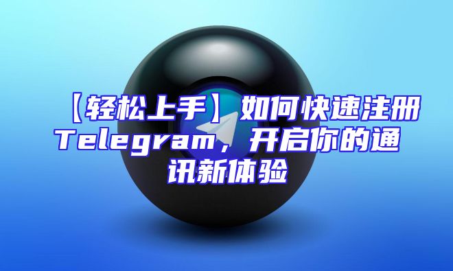 【轻松上手】如何快速注册Telegram，开启你的通讯新体验