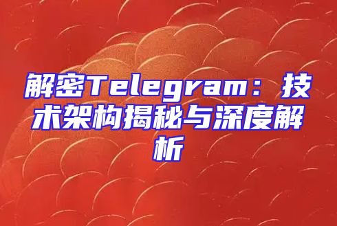 解密Telegram：技术架构揭秘与深度解析