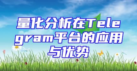 量化分析在Telegram平台的应用与优势