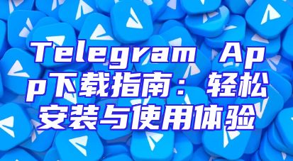 Telegram App下载指南：轻松安装与使用体验