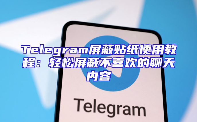 Telegram屏蔽贴纸使用教程：轻松屏蔽不喜欢的聊天内容