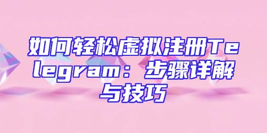 如何轻松虚拟注册Telegram：步骤详解与技巧