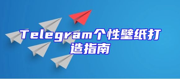 Telegram个性壁纸打造指南