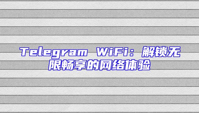 Telegram WiFi：解锁无限畅享的网络体验