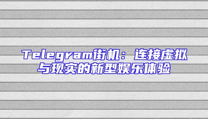 Telegram街机：连接虚拟与现实的新型娱乐体验