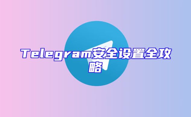 Telegram安全设置全攻略