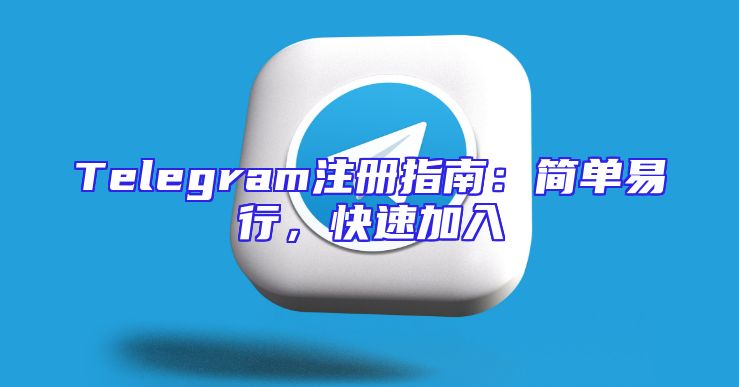 Telegram注册指南：简单易行，快速加入