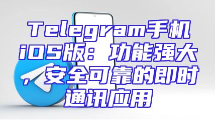 Telegram手机iOS版：功能强大，安全可靠的即时通讯应用