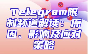 Telegram限制频道解读：原因、影响及应对策略