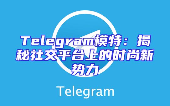 Telegram模特：揭秘社交平台上的时尚新势力