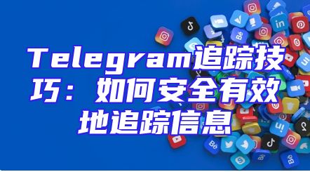 Telegram追踪技巧：如何安全有效地追踪信息