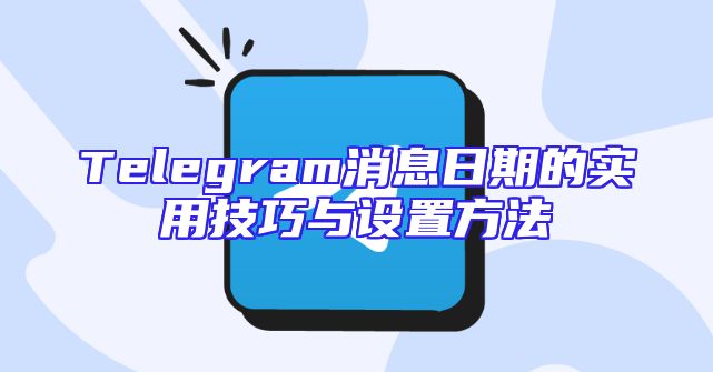 Telegram消息日期的实用技巧与设置方法