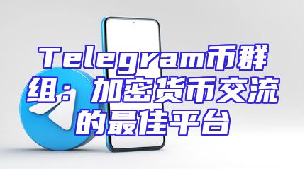 Telegram币群组：加密货币交流的最佳平台