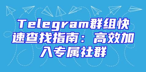 Telegram群组快速查找指南：高效加入专属社群