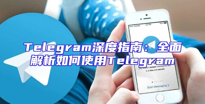 Telegram深度指南：全面解析如何使用Telegram