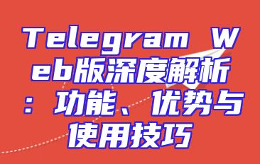 Telegram Web版深度解析：功能、优势与使用技巧