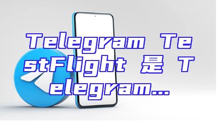 Telegram TestFlight 是 Telegram...