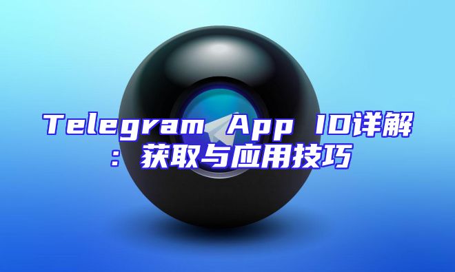 Telegram App ID详解：获取与应用技巧