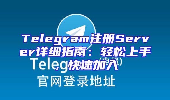Telegram注册Server详细指南：轻松上手，快速加入