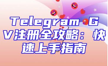 Telegram GV注册全攻略：快速上手指南