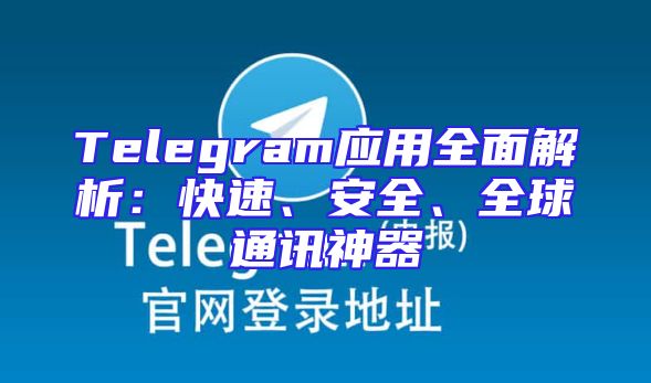 Telegram应用全面解析：快速、安全、全球通讯神器