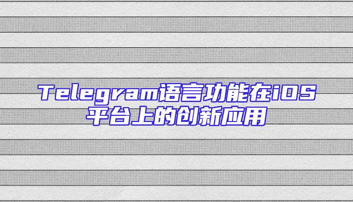 Telegram语言功能在iOS平台上的创新应用