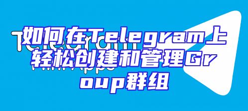 如何在Telegram上轻松创建和管理Group群组