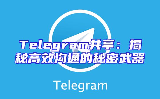 Telegram共享：揭秘高效沟通的秘密武器