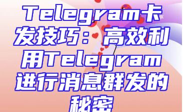 Telegram卡发技巧：高效利用Telegram进行消息群发的秘密
