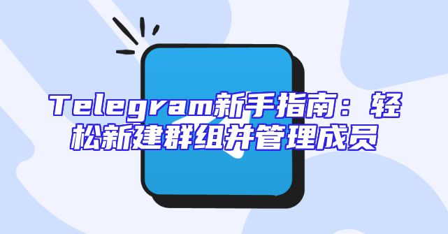 Telegram新手指南：轻松新建群组并管理成员
