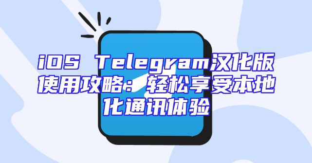 iOS Telegram汉化版使用攻略：轻松享受本地化通讯体验
