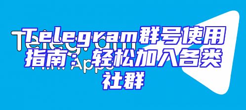 Telegram群号使用指南：轻松加入各类社群