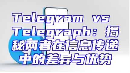 Telegram vs Telegraph：揭秘两者在信息传递中的差异与优势