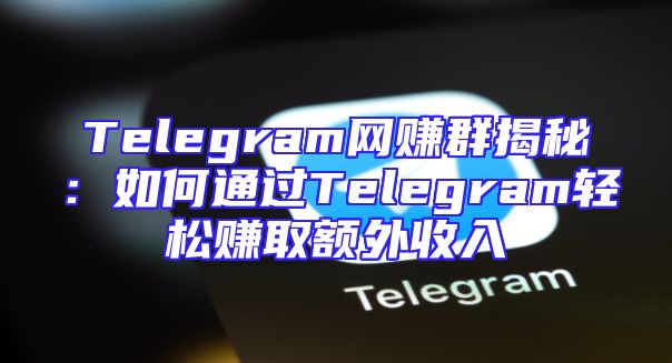 Telegram网赚群揭秘：如何通过Telegram轻松赚取额外收入