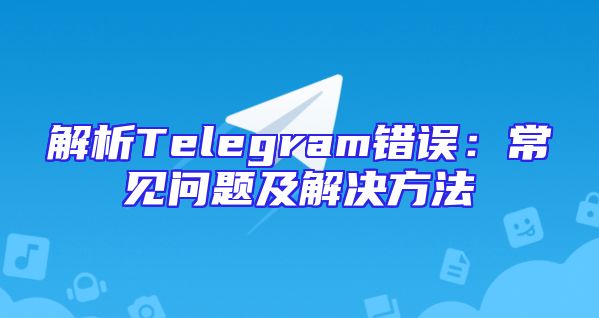 解析Telegram错误：常见问题及解决方法