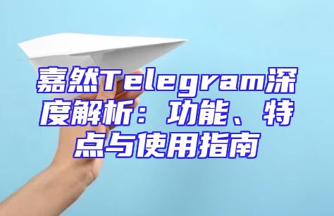 嘉然Telegram深度解析：功能、特点与使用指南