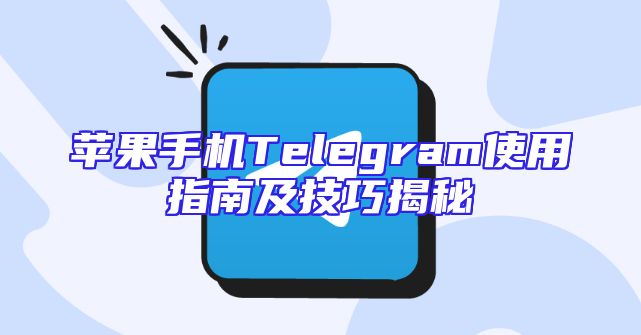 苹果手机Telegram使用指南及技巧揭秘