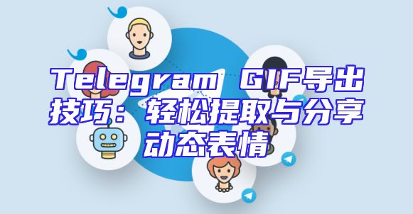 Telegram GIF导出技巧：轻松提取与分享动态表情