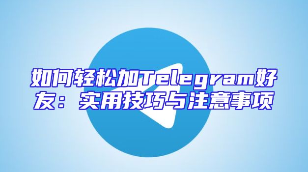 如何轻松加Telegram好友：实用技巧与注意事项