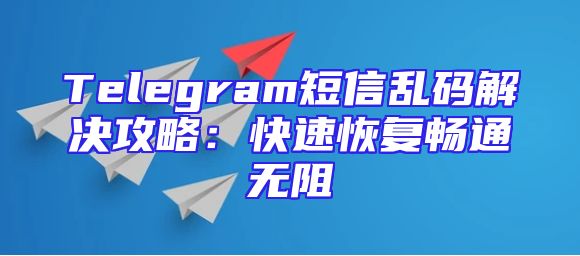 Telegram短信乱码解决攻略：快速恢复畅通无阻