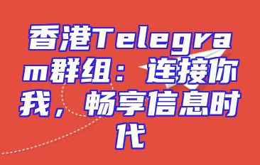 香港Telegram群组：连接你我，畅享信息时代
