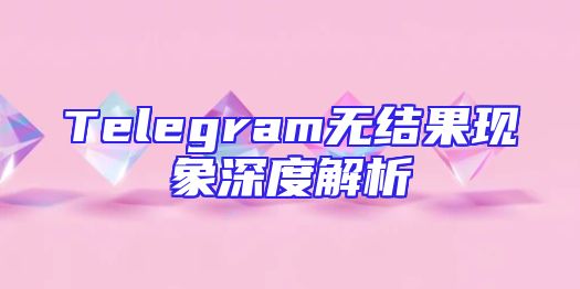 Telegram无结果现象深度解析