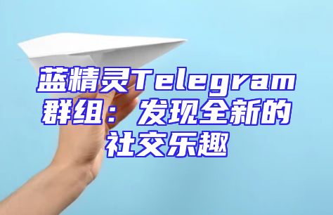 蓝精灵Telegram群组：发现全新的社交乐趣
