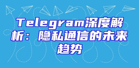 Telegram深度解析：隐私通信的未来趋势