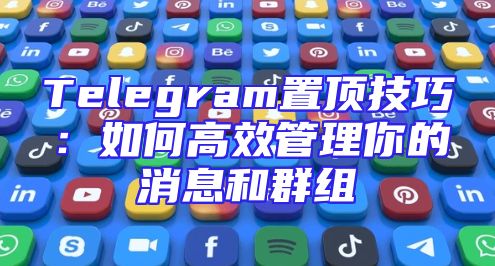 Telegram置顶技巧：如何高效管理你的消息和群组