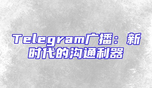Telegram广播：新时代的沟通利器