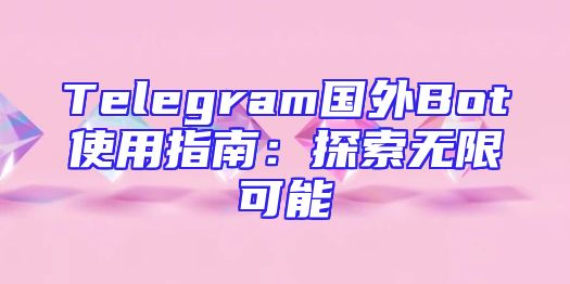 Telegram国外Bot使用指南：探索无限可能